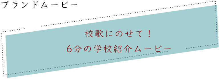 ブランドムービー｜校歌にのせて！6分の学校紹介ムービー