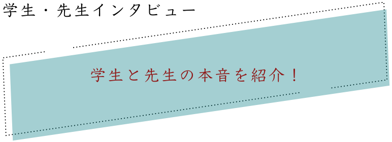 学生・先生インタビュー｜学生と先生の本音を紹介！